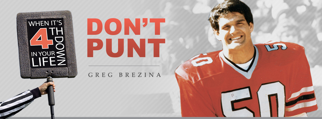 When It's Fourth Down In Your Life, Don't Punt - The Testimony of Greg Brezina
