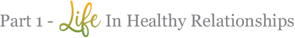 Part 1 - Life in Healthy Relationships