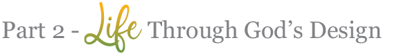Part 2 - Life Through God's Design