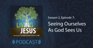 Seeing Ourselves the Way God Sees Us: Season 2, Episode 7